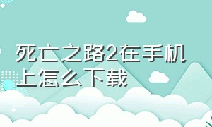 死亡之路2在手机上怎么下载