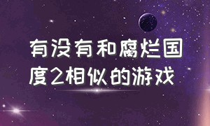 有没有和腐烂国度2相似的游戏（有没有和腐烂国度2相似的游戏手机版）