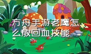 方舟手游老鹰怎么放回血技能