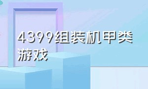 4399组装机甲类游戏（4399可以变成飞机的机甲单机游戏）