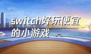 switch好玩便宜的小游戏（switch日版免费好玩的小游戏）