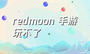 redmoon 手游玩不了（红月redmoon手游官网任务攻略）