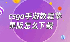 csgo手游教程苹果版怎么下载