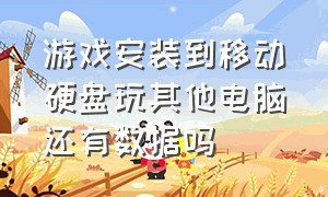 游戏安装到移动硬盘玩其他电脑还有数据吗