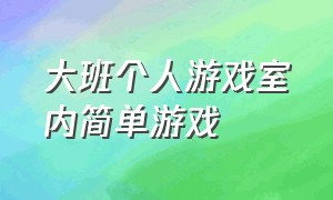 大班个人游戏室内简单游戏