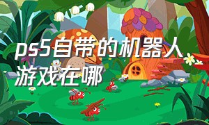 ps5自带的机器人游戏在哪