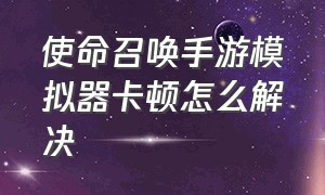 使命召唤手游模拟器卡顿怎么解决