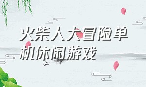 火柴人大冒险单机休闲游戏