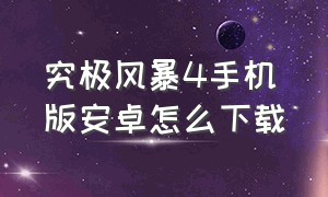 究极风暴4手机版安卓怎么下载