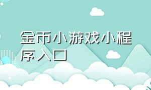 金币小游戏小程序入口