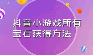 抖音小游戏所有宝石获得方法