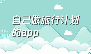 自己做旅行计划的app