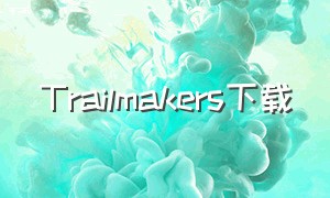 Trailmakers下载（trailmakers下载安装）