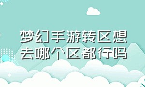 梦幻手游转区想去哪个区都行吗