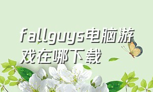 fallguys电脑游戏在哪下载