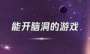 能开脑洞的游戏（能开脑洞的游戏）