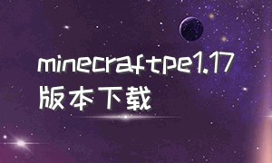 minecraftpe1.17版本下载（minecraft1.20.1版本下载）