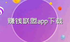 赚钱联盟app下载（赚钱啦app官方正版下载）