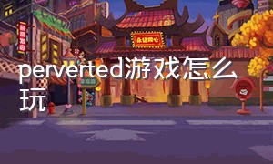 perverted游戏怎么玩