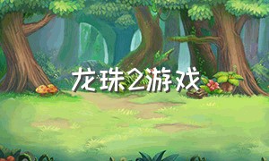 龙珠2游戏（龙珠游戏2-3季免费）