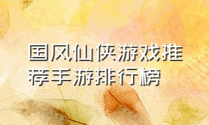 国风仙侠游戏推荐手游排行榜
