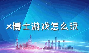 x博士游戏怎么玩