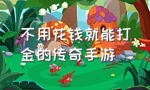 不用花钱就能打金的传奇手游