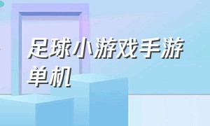 足球小游戏手游单机（足球游戏大全单机版在线玩）