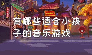 有哪些适合小孩子的音乐游戏