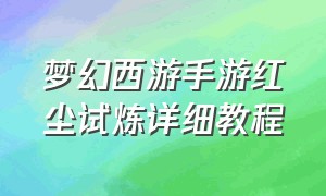 梦幻西游手游红尘试炼详细教程