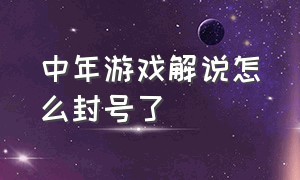 中年游戏解说怎么封号了