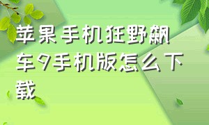 苹果手机狂野飙车9手机版怎么下载