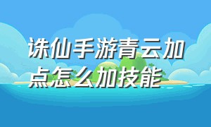 诛仙手游青云加点怎么加技能