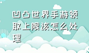 凹凸世界手游领取上限该怎么处理