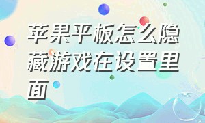 苹果平板怎么隐藏游戏在设置里面（苹果平板怎么隐藏游戏然后又打开）