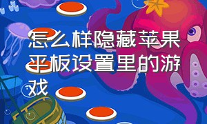 怎么样隐藏苹果平板设置里的游戏（怎样隐藏苹果手机的小圆点）