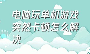 电脑玩单机游戏突然卡顿怎么解决