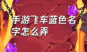 手游飞车蓝色名字怎么弄（手游飞车蓝色名字怎么弄出来）