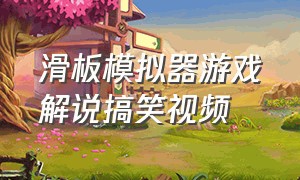 滑板模拟器游戏解说搞笑视频