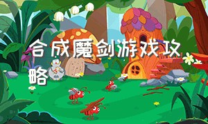 合成魔剑游戏攻略（合成魔剑游戏攻略视频）