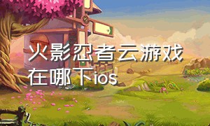 火影忍者云游戏在哪下ios