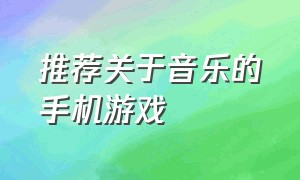 推荐关于音乐的手机游戏（关于音乐的手机游戏排行）