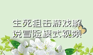 生死狙击游戏解说冒险模式视频