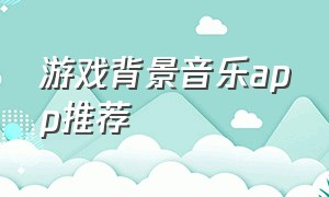 游戏背景音乐app推荐