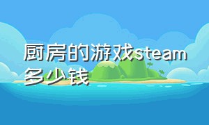 厨房的游戏steam多少钱