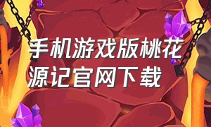 手机游戏版桃花源记官网下载（桃花源记手游安卓官方怎么下载）