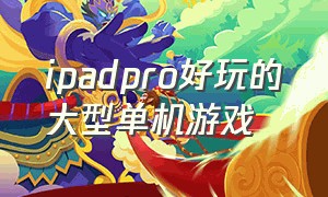 ipadpro好玩的大型单机游戏