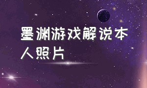 墨渊游戏解说本人照片