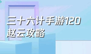 三十六计手游120赵云攻略