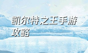 凯尔特之王手游攻略（凯尔特之王手游攻略图文）